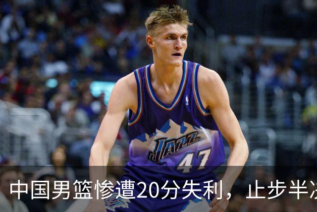 中国男篮惨遭20分失利，止步半决赛！证明了杨瀚森的必要性